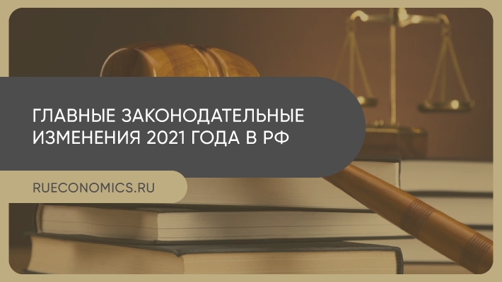 Все главные законодательные изменения в РФ, вступающие в силу в 2021 año